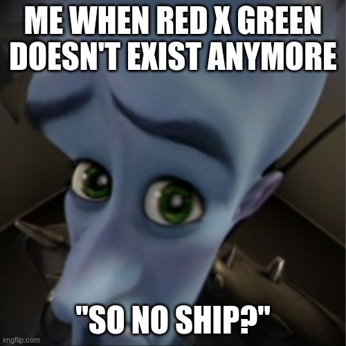 Megamind peeking | ME WHEN RED X GREEN DOESN'T EXIST ANYMORE; "SO NO SHIP?" | image tagged in megamind peeking | made w/ Imgflip meme maker