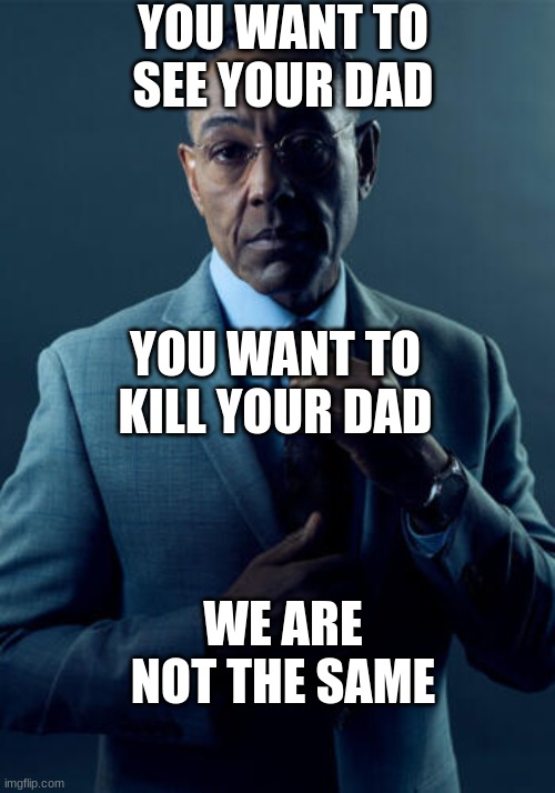 You want to blank dad | YOU WANT TO SEE YOUR DAD; YOU WANT TO KILL YOUR DAD; WE ARE NOT THE SAME | image tagged in no we are not the same | made w/ Imgflip meme maker