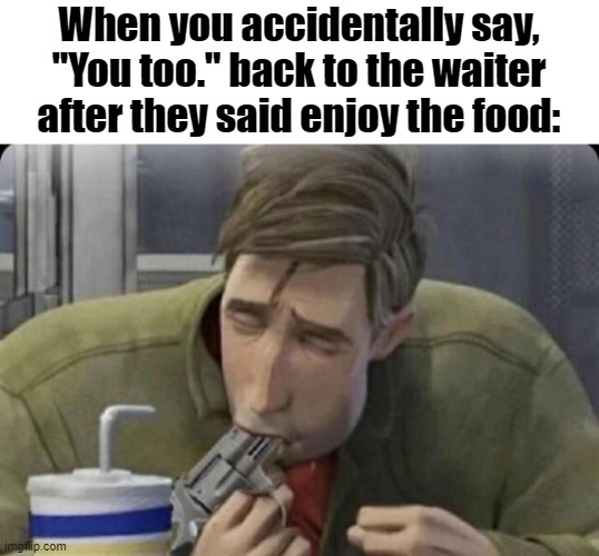 Peter Parker Gun | When you accidentally say, "You too." back to the waiter after they said enjoy the food: | image tagged in peter parker gun | made w/ Imgflip meme maker