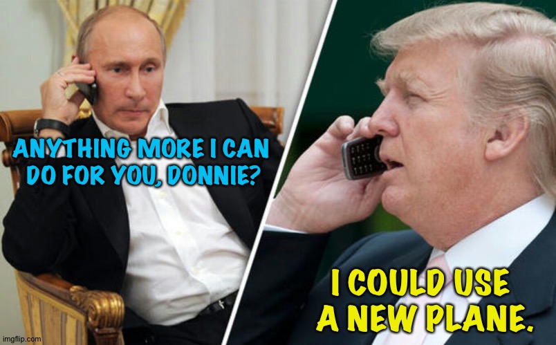 Trump needs a new plane. | ANYTHING MORE I CAN 
DO FOR YOU, DONNIE? I COULD USE 
A NEW PLANE. | image tagged in putin/trump phone call | made w/ Imgflip meme maker