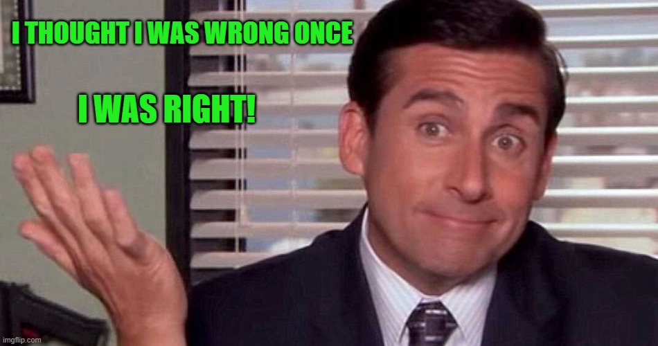 i thought i was wrong | I THOUGHT I WAS WRONG ONCE; I WAS RIGHT! | image tagged in oh well,i was right | made w/ Imgflip meme maker
