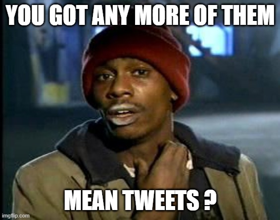 Yall Got Any More Of | YOU GOT ANY MORE OF THEM MEAN TWEETS ? | image tagged in yall got any more of | made w/ Imgflip meme maker