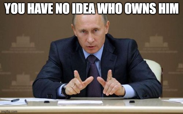 Vladimir Putin Meme | YOU HAVE NO IDEA WHO OWNS HIM | image tagged in memes,vladimir putin | made w/ Imgflip meme maker
