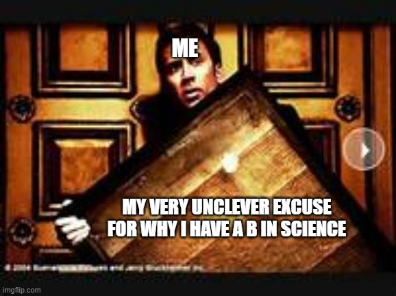 National Treasure | ME; MY VERY UNCLEVER EXCUSE FOR WHY I HAVE A B IN SCIENCE | image tagged in national treasure | made w/ Imgflip meme maker