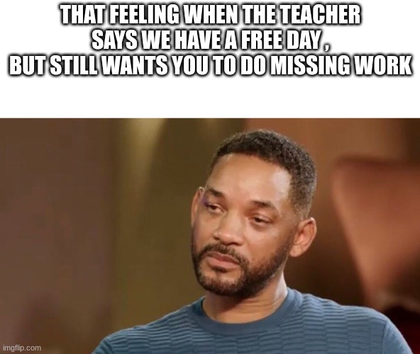 why do they do this ;̈( | THAT FEELING WHEN THE TEACHER SAYS WE HAVE A FREE DAY , BUT STILL WANTS YOU TO DO MISSING WORK | image tagged in sad will smith,bruh | made w/ Imgflip meme maker
