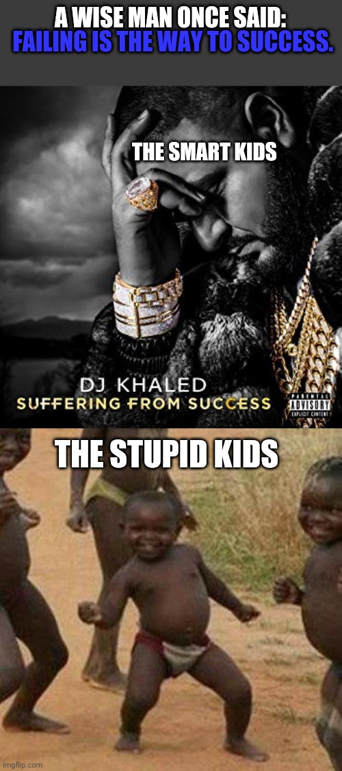 Ah yes very true | FAILING IS THE WAY TO SUCCESS. A WISE MAN ONCE SAID:; THE SMART KIDS; THE STUPID KIDS | image tagged in dj khaled suffering from success meme,memes,third world success kid | made w/ Imgflip meme maker