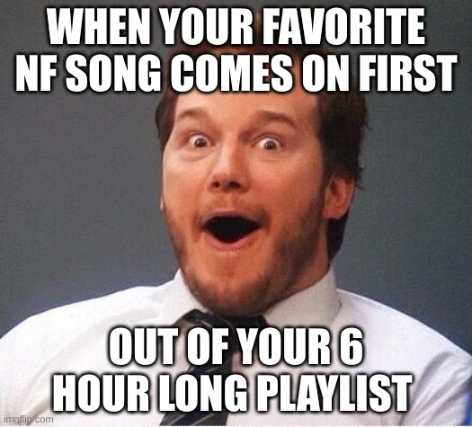 NF meme | WHEN YOUR FAVORITE NF SONG COMES ON FIRST; OUT OF YOUR 6 HOUR LONG PLAYLIST | image tagged in rapper | made w/ Imgflip meme maker