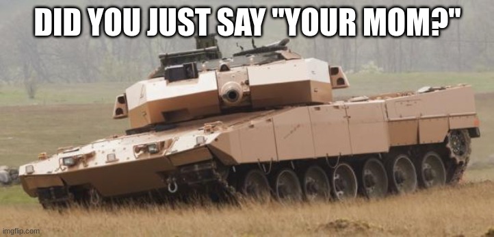 Challenger tank | DID YOU JUST SAY "YOUR MOM?" | image tagged in challenger tank | made w/ Imgflip meme maker