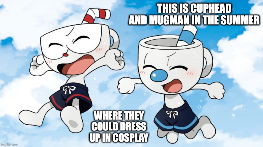Cuphead and Mugman in Swim Trunks | THIS IS CUPHEAD AND MUGMAN IN THE SUMMER; WHERE THEY COULD DRESS UP IN COSPLAY | image tagged in cuphead,mugman,summer,memes | made w/ Imgflip meme maker