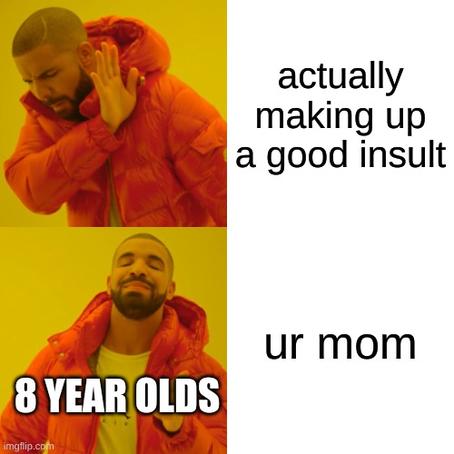 8 year olds be like: | actually making up a good insult; ur mom; 8 YEAR OLDS | image tagged in memes,drake hotline bling | made w/ Imgflip meme maker