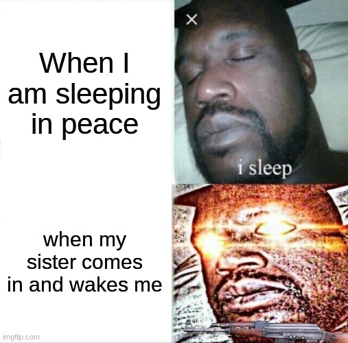 Sleeping Shaq Meme | When I am sleeping in peace; when my sister comes in and wakes me | image tagged in memes,sleeping shaq | made w/ Imgflip meme maker