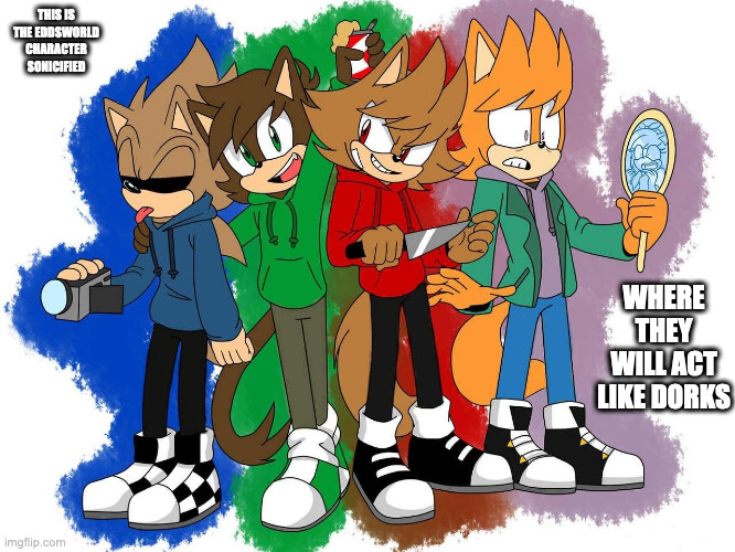 Eddsworld in Sonic Form | THIS IS THE EDDSWORLD CHARACTER SONICIFIED; WHERE THEY WILL ACT LIKE DORKS | image tagged in eddsworld,sonic,memes | made w/ Imgflip meme maker