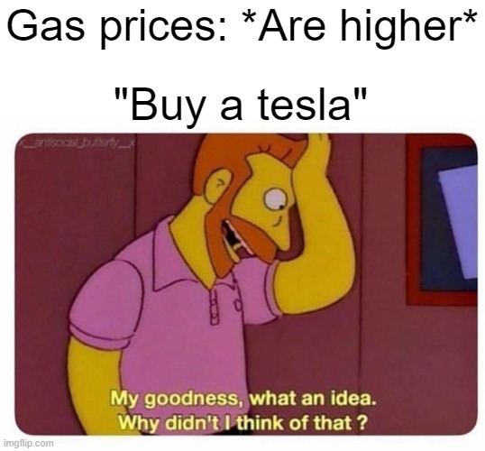 old meme | Gas prices: *Are higher*; "Buy a tesla" | image tagged in why didnt i think of that,memes,silly,tesla,sussy,goofy | made w/ Imgflip meme maker