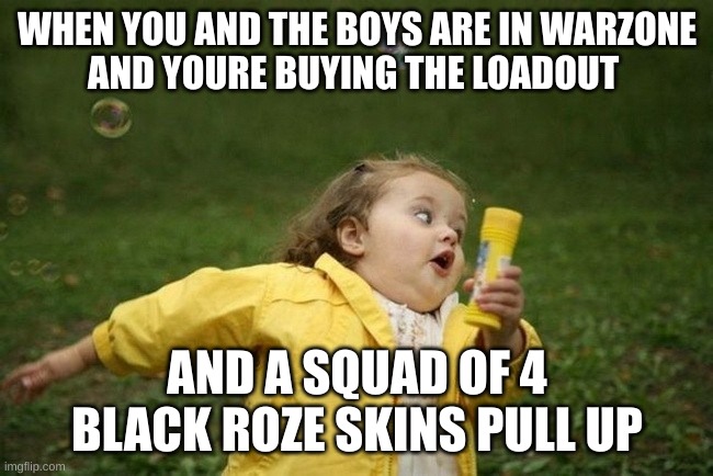 Warzone meme | WHEN YOU AND THE BOYS ARE IN WARZONE
AND YOURE BUYING THE LOADOUT; AND A SQUAD OF 4 BLACK ROZE SKINS PULL UP | image tagged in warzone | made w/ Imgflip meme maker