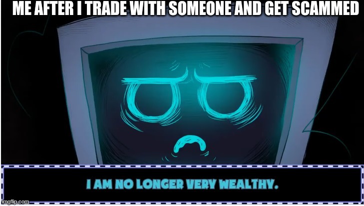 i am no longer very wealthy | ME AFTER I TRADE WITH SOMEONE AND GET SCAMMED | image tagged in i am no longer very wealthy | made w/ Imgflip meme maker
