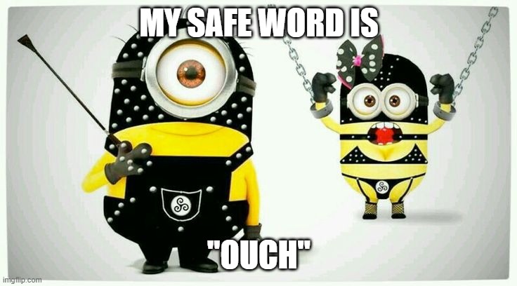 BDSM Minions | MY SAFE WORD IS; "OUCH" | image tagged in bdsm minions | made w/ Imgflip meme maker