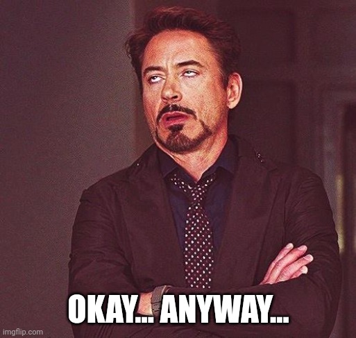 Robert Downey Jr Annoyed | OKAY... ANYWAY... | image tagged in robert downey jr annoyed | made w/ Imgflip meme maker