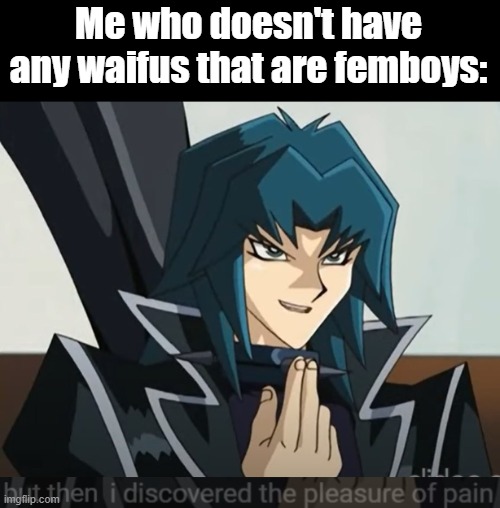 But then, I discovered the pleasure of pain. | Me who doesn't have any waifus that are femboys: | image tagged in but then i discovered the pleasure of pain | made w/ Imgflip meme maker