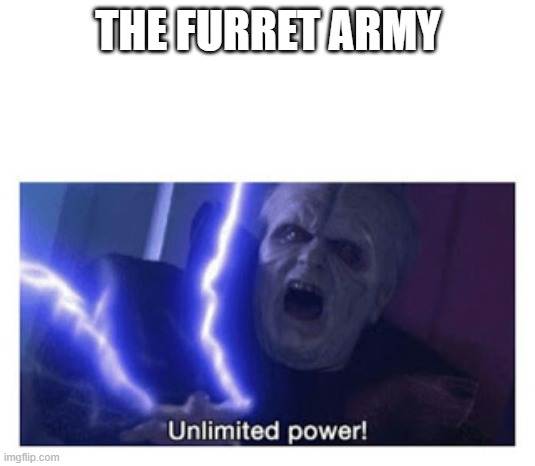unlimited power | THE FURRET ARMY | image tagged in unlimited power | made w/ Imgflip meme maker