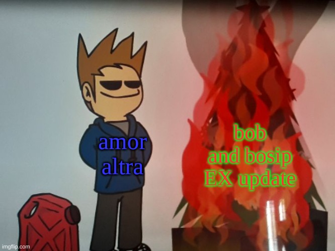 yikes | bob and bosip EX update; amor altra | image tagged in tom burning a christmas tree | made w/ Imgflip meme maker