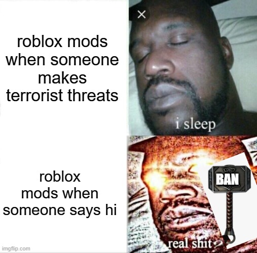 Sleeping Shaq Meme | roblox mods when someone makes terrorist threats; roblox mods when someone says hi; BAN | image tagged in memes,sleeping shaq | made w/ Imgflip meme maker