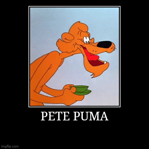 Pete Puma | PETE PUMA | | image tagged in demotivationals,looney tunes,pete puma | made w/ Imgflip demotivational maker