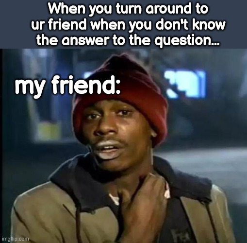 "i dunno" |  When you turn around to ur friend when you don't know the answer to the question... my friend: | image tagged in memes,y'all got any more of that,coincidence i think not | made w/ Imgflip meme maker