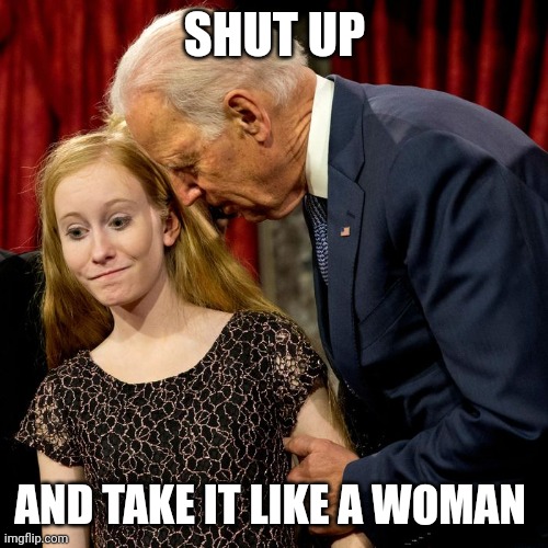 Biden Sniff | SHUT UP AND TAKE IT LIKE A WOMAN | image tagged in biden sniff | made w/ Imgflip meme maker