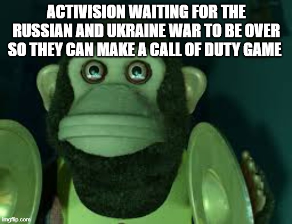 Toy Story Monkey | ACTIVISION WAITING FOR THE RUSSIAN AND UKRAINE WAR TO BE OVER SO THEY CAN MAKE A CALL OF DUTY GAME | image tagged in toy story monkey | made w/ Imgflip meme maker