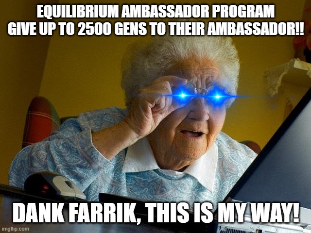 EQ Ambassador | EQUILIBRIUM AMBASSADOR PROGRAM GIVE UP TO 2500 GENS TO THEIR AMBASSADOR!! DANK FARRIK, THIS IS MY WAY! | image tagged in memes,grandma finds the internet | made w/ Imgflip meme maker