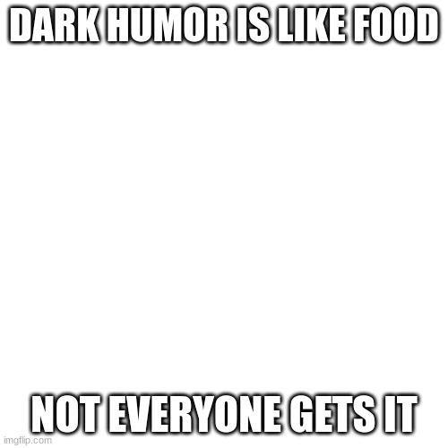 dark humor pt1 | DARK HUMOR IS LIKE FOOD; NOT EVERYONE GETS IT | image tagged in memes,dark humor,messed up | made w/ Imgflip meme maker