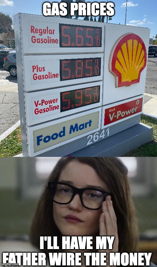 anna sorokin gas prices | GAS PRICES; I'LL HAVE MY FATHER WIRE THE MONEY | image tagged in inventinganna,gas prices,anna sorokin,anna delvey | made w/ Imgflip meme maker