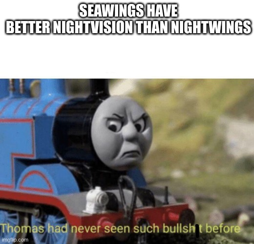 daily wof meme 49 | SEAWINGS HAVE BETTER NIGHTVISION THAN NIGHTWINGS | image tagged in thomas had never seen such bullshit before | made w/ Imgflip meme maker