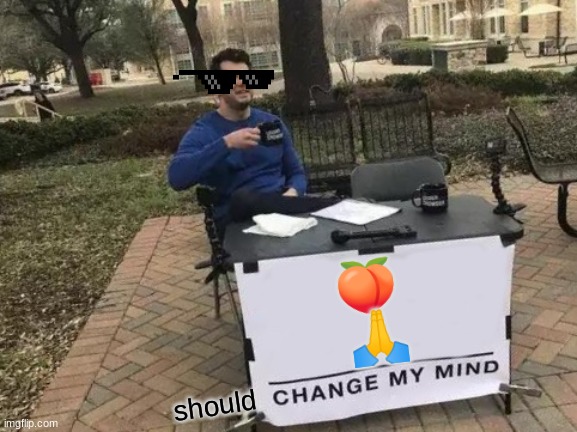 Change My Mind | 🍑 
🙏; should | image tagged in memes,change my mind | made w/ Imgflip meme maker