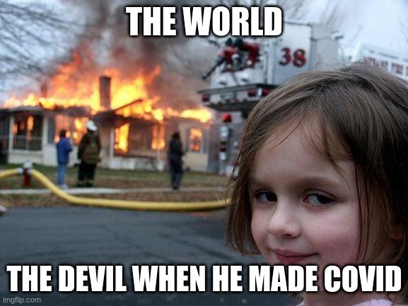 Disaster Girl | THE WORLD; THE DEVIL WHEN HE MADE COVID | image tagged in memes,disaster girl | made w/ Imgflip meme maker