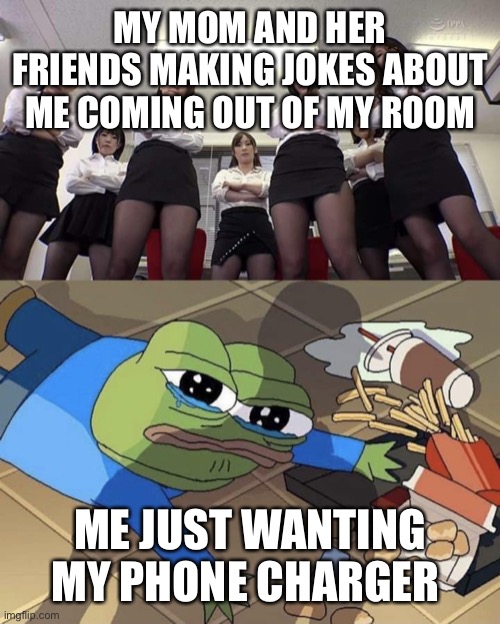 E | MY MOM AND HER FRIENDS MAKING JOKES ABOUT ME COMING OUT OF MY ROOM; ME JUST WANTING MY PHONE CHARGER | image tagged in bullied pepe | made w/ Imgflip meme maker