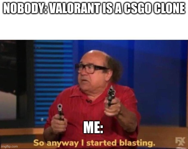 So anyway I started blasting | NOBODY: VALORANT IS A CSGO CLONE; ME: | image tagged in so anyway i started blasting | made w/ Imgflip meme maker
