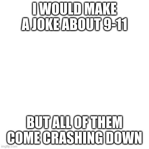dark humor | I WOULD MAKE A JOKE ABOUT 9-11; BUT ALL OF THEM COME CRASHING DOWN | image tagged in memes,dark humor,yikes | made w/ Imgflip meme maker