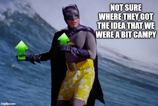 Batman Surfing Upvote | NOT SURE WHERE THEY GOT THE IDEA THAT WE WERE A BIT CAMPY | image tagged in batman surfing upvote | made w/ Imgflip meme maker
