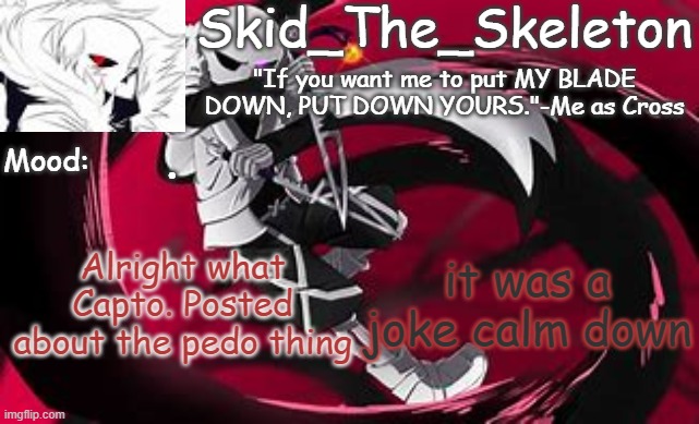 jeez | . it was a joke calm down; Alright what Capto. Posted about the pedo thing | image tagged in skid's cross temp | made w/ Imgflip meme maker