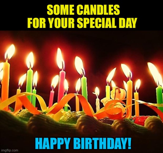 Birthday Candles | SOME CANDLES FOR YOUR SPECIAL DAY HAPPY BIRTHDAY! | image tagged in birthday candles | made w/ Imgflip meme maker