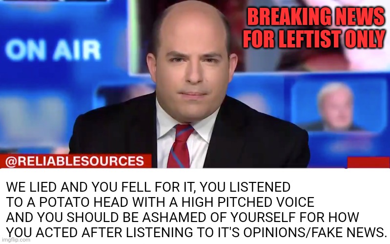 CNN news flash | BREAKING NEWS FOR LEFTIST ONLY; WE LIED AND YOU FELL FOR IT, YOU LISTENED TO A POTATO HEAD WITH A HIGH PITCHED VOICE AND YOU SHOULD BE ASHAMED OF YOURSELF FOR HOW YOU ACTED AFTER LISTENING TO IT'S OPINIONS/FAKE NEWS. | image tagged in cnn,cnn fake news,suckers | made w/ Imgflip meme maker