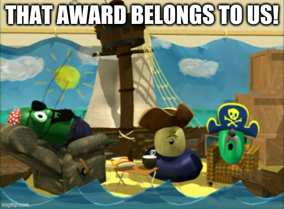 The pirates who don't do anything | THAT AWARD BELONGS TO US! | image tagged in the pirates who don't do anything | made w/ Imgflip meme maker