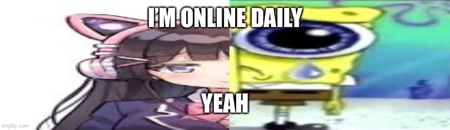 lol | I’M ONLINE DAILY; YEAH | image tagged in lol | made w/ Imgflip meme maker