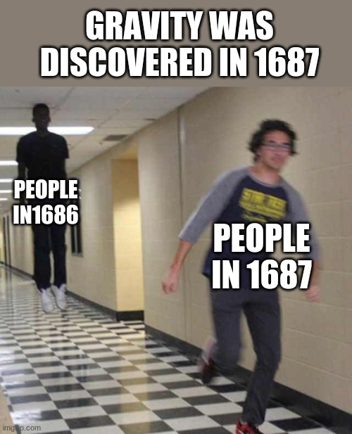 true dat | GRAVITY WAS DISCOVERED IN 1687; PEOPLE IN1686; PEOPLE IN 1687 | image tagged in floating boy chasing running boy | made w/ Imgflip meme maker