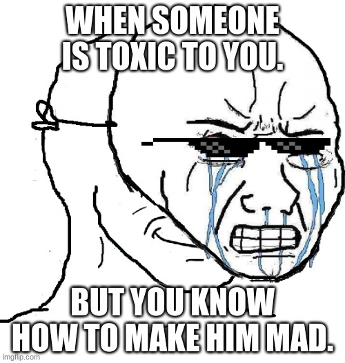 have you triggered someone before? | WHEN SOMEONE IS TOXIC TO YOU. BUT YOU KNOW HOW TO MAKE HIM MAD. | image tagged in guy with happy face crying mask | made w/ Imgflip meme maker
