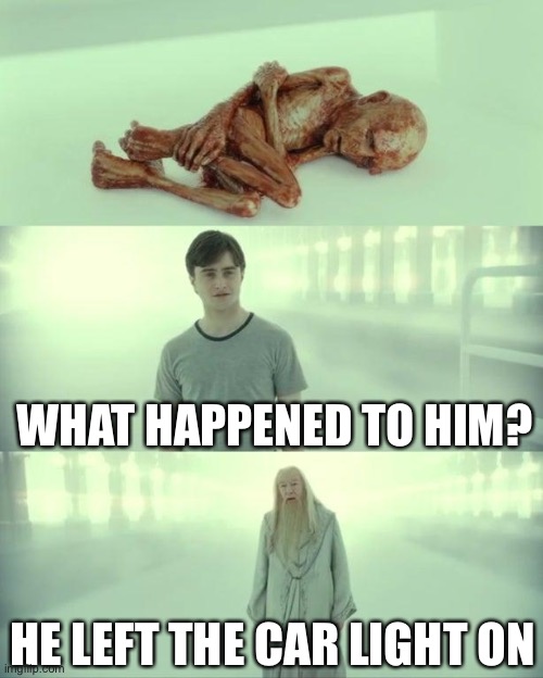 Dads in a nutshell | WHAT HAPPENED TO HIM? HE LEFT THE CAR LIGHT ON | image tagged in dead baby voldemort / what happened to him,memes,funny,harry potter,dad | made w/ Imgflip meme maker