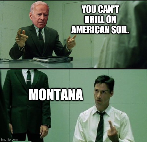 God bless the great state of Montana. | YOU CAN'T DRILL ON AMERICAN SOIL. MONTANA | image tagged in matrix finger | made w/ Imgflip meme maker