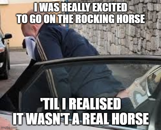 Tom "Horsey" O'Connor | I WAS REALLY EXCITED TO GO ON THE ROCKING HORSE; 'TIL I REALISED IT WASN'T A REAL HORSE | image tagged in tom horsey o'connor | made w/ Imgflip meme maker