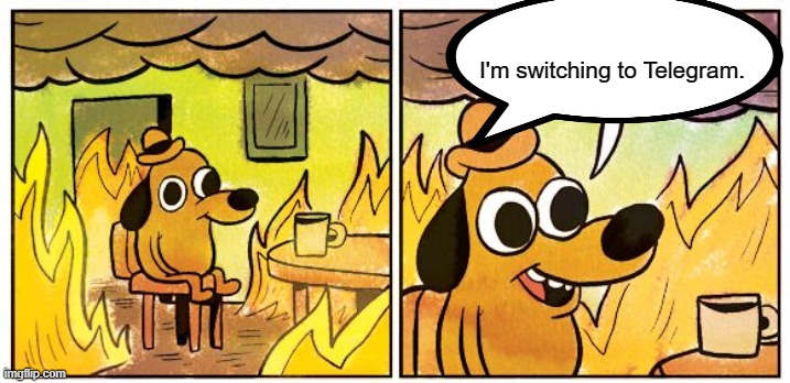 switching to Telegram | I'm switching to Telegram. | image tagged in memes,this is fine | made w/ Imgflip meme maker